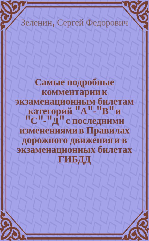 Самые подробные комментарии к экзаменационным билетам категорий "А"-"В" и "С"-"Д" с последними изменениями в Правилах дорожного движения и в экзаменационных билетах ГИБДД : Для подгот. к сдаче теорет. экзамена на право упр. трансп. средствами категорий "А"-"В" и "С"-"Д"