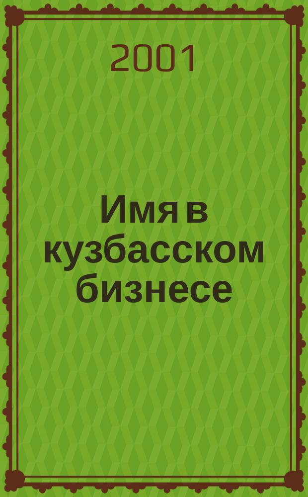 Имя в кузбасском бизнесе : [Альманах]. Вып. 1 : Вып. 1