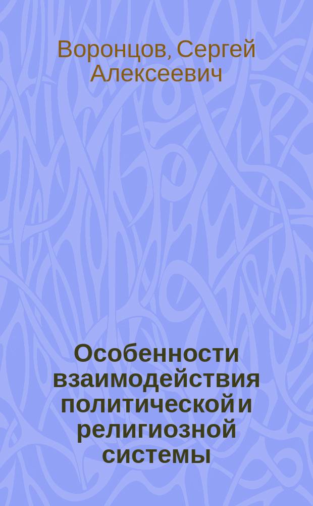 Особенности взаимодействия политической и религиозной системы: философско-методологический анализ : Автореф. дис. на соиск. учен. степ. к.филос.н. : Спец. 09.00.06