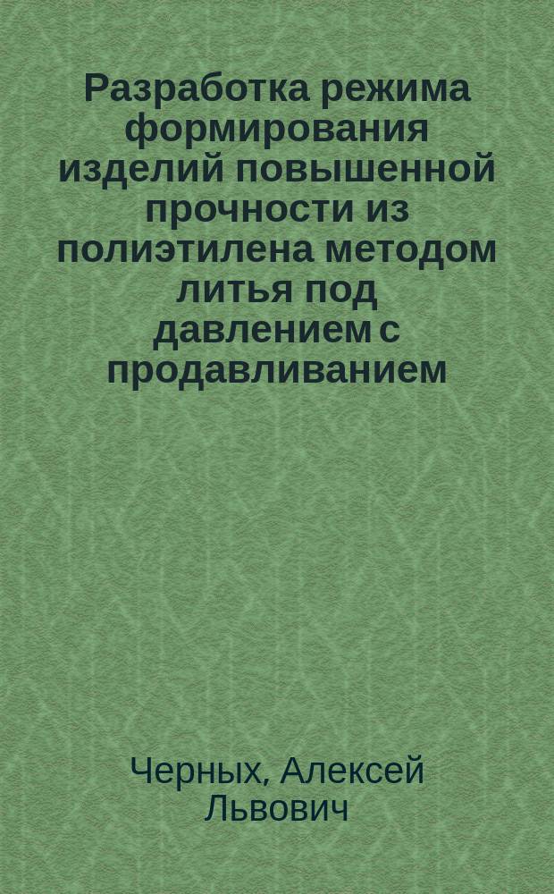 Разработка режима формирования изделий повышенной прочности из полиэтилена методом литья под давлением с продавливанием : Автореф. дис. на соиск. учен. степ. к.т.н. : Спец. 05.17.08