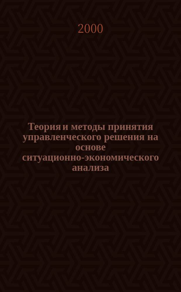 Теория и методы принятия управленческого решения на основе ситуационно-экономического анализа : Автореф. дис. на соиск. учен. степ. к.э.н. : Спец. 08.00.05