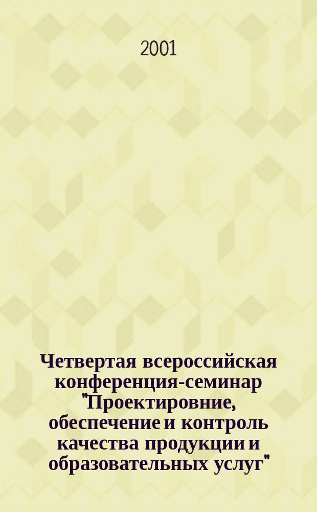 Четвертая всероссийская конференция-семинар "Проектировние, обеспечение и контроль качества продукции и образовательных услуг", 1-2 нояб. 2001 г. : Сб. ст