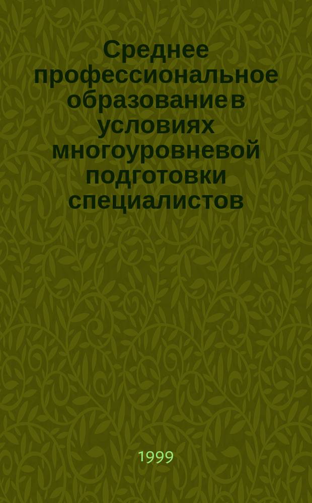 Среднее профессиональное образование в условиях многоуровневой подготовки специалистов: отчет о научно-исследовательской работе Института среднего специального образования... ... за 1998 год