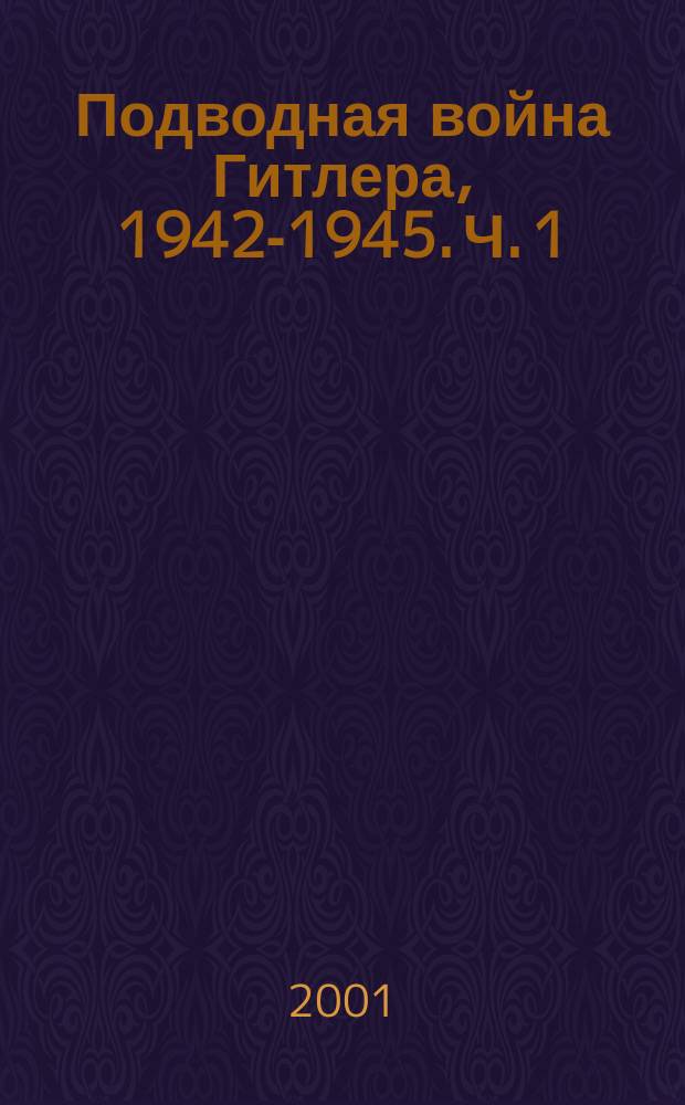 Подводная война Гитлера, 1942-1945. Ч. 1