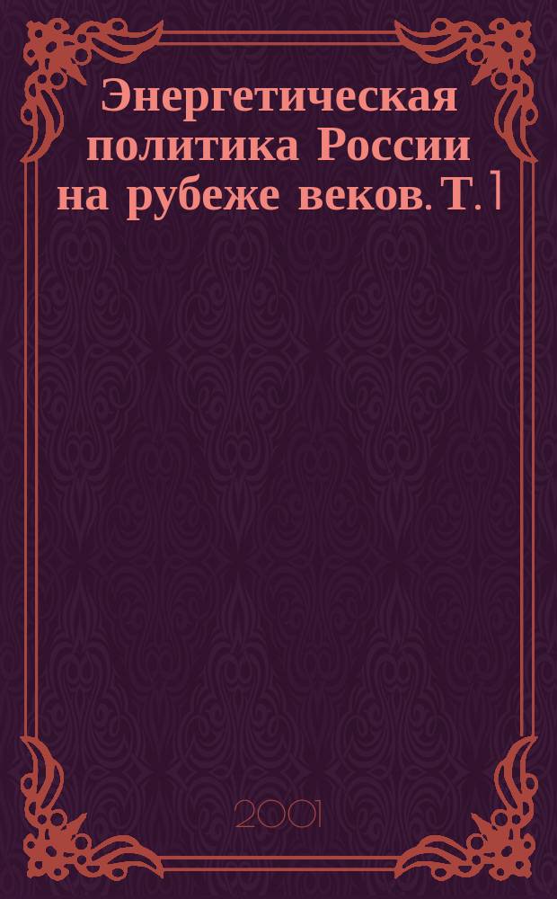 Энергетическая политика России на рубеже веков. Т. 1 : Формирование энергетической стратегии России (исторический генезис)
