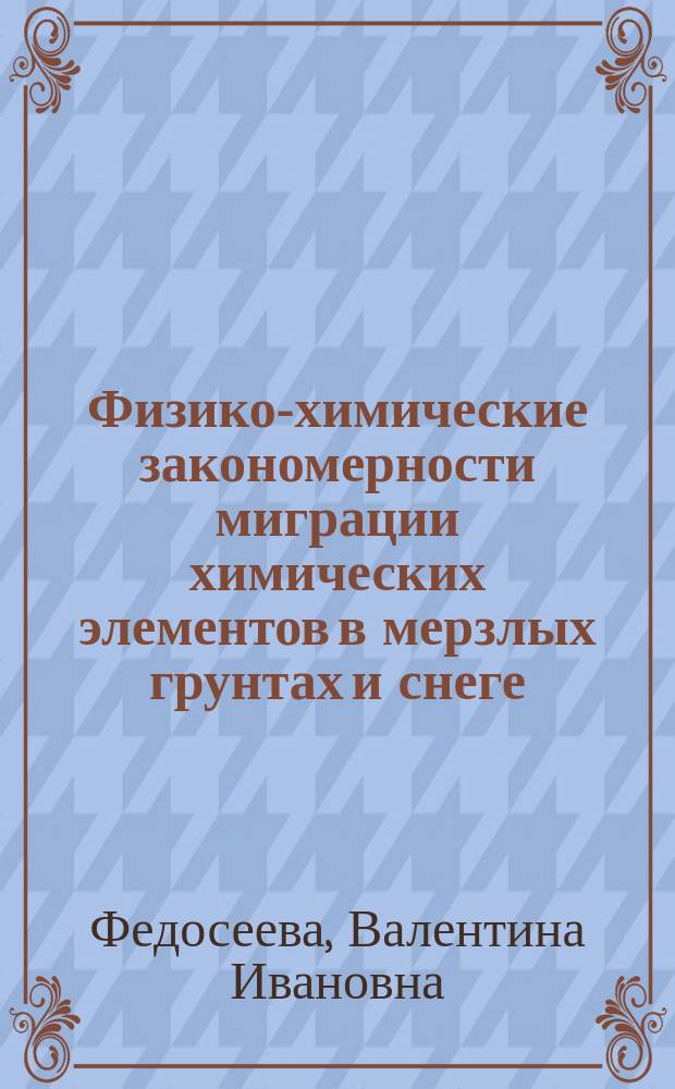 Физико-химические закономерности миграции химических элементов в мерзлых грунтах и снеге : Автореф. дис. на соиск. учен. степ. д.х.н. : Спец. 02.00.04 : Спец. 25.00.09