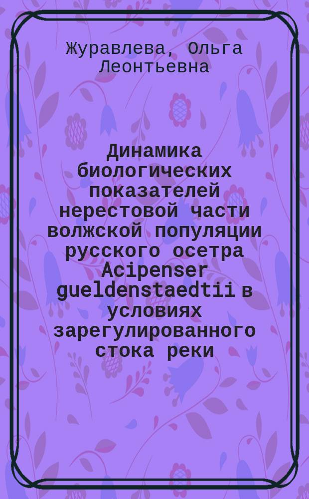 Динамика биологических показателей нерестовой части волжской популяции русского осетра Acipenser gueldenstaedtii в условиях зарегулированного стока реки : Автореф. дис. на соиск. учен. степ. к.б.н. : Спец. 03.00.10