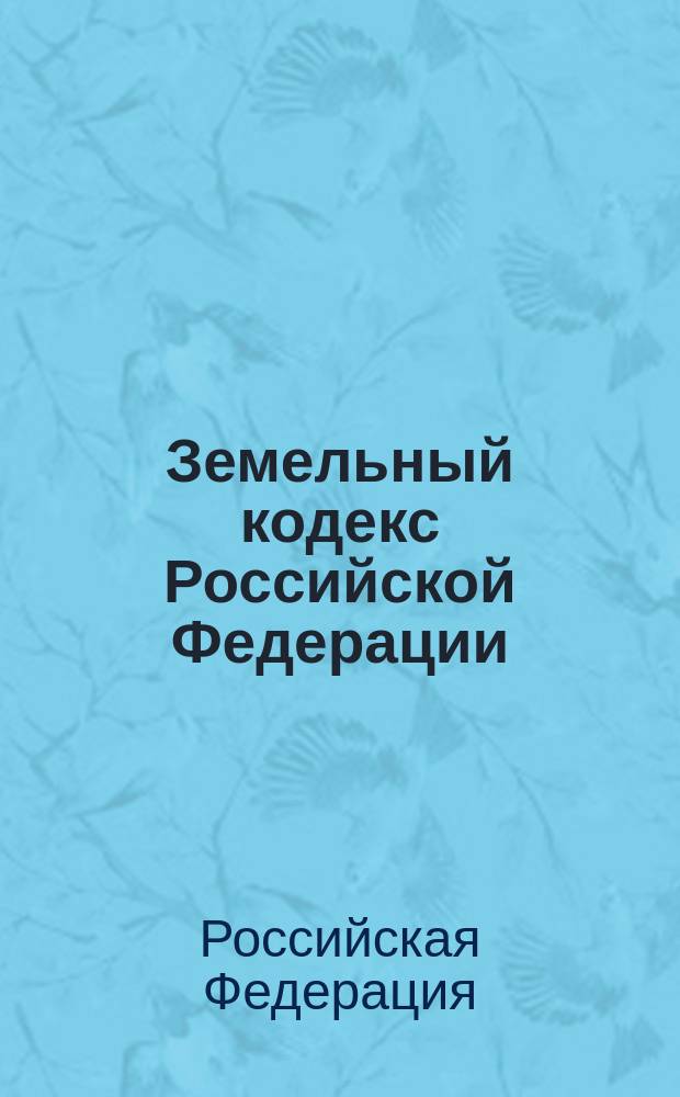 Земельный кодекс Российской Федерации : Принят Гос. Думой 28 сент. 2001 г. : Одобрен Советом Федерации 10 окт. 2001 г.