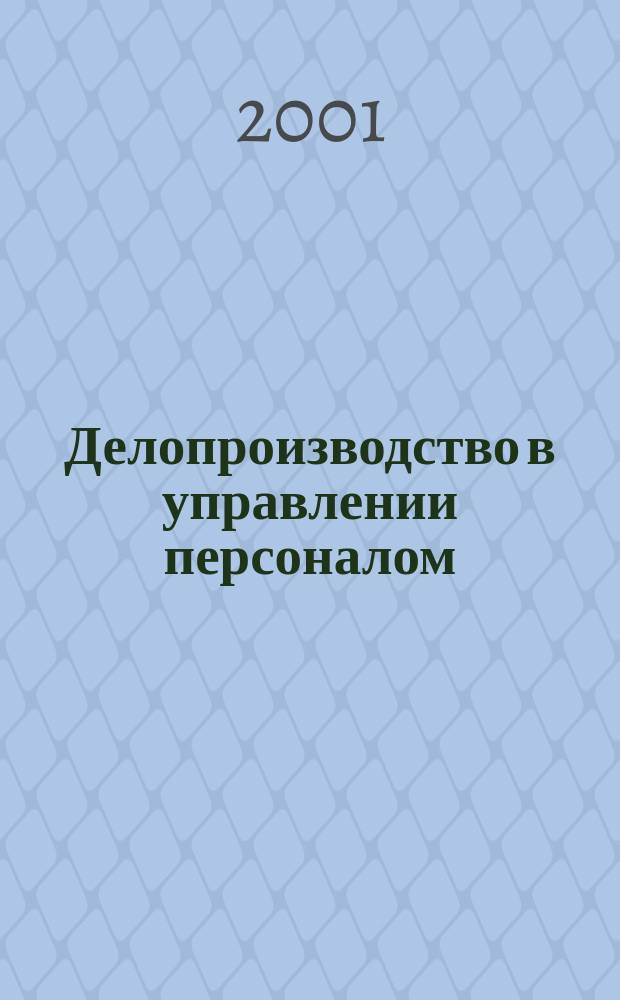 Делопроизводство в управлении персоналом : Образцы док. Рекомендации по сост. с юрид. поддержкой