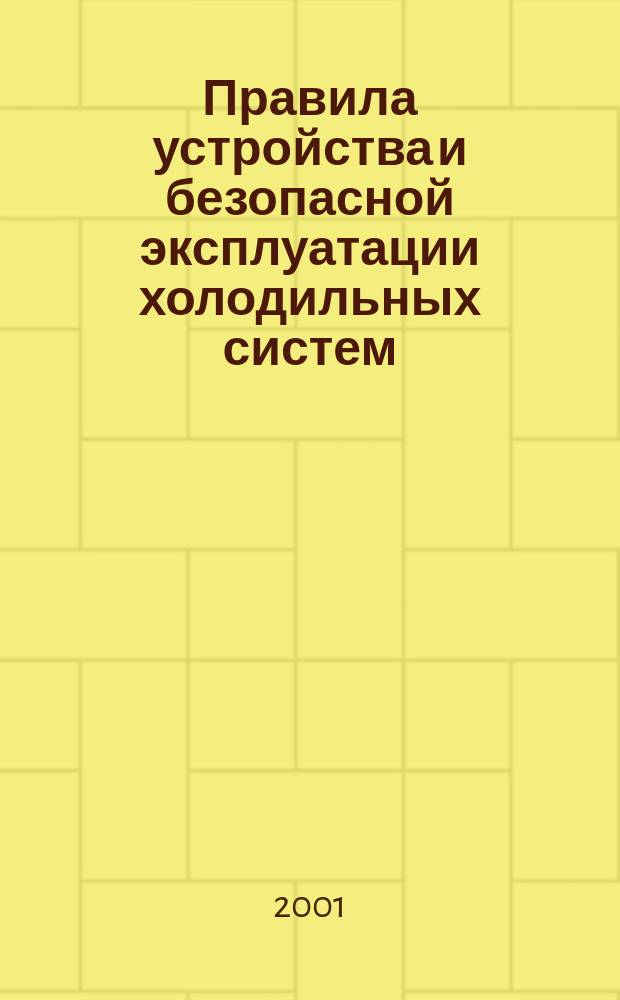 Правила устройства и безопасной эксплуатации холодильных систем : Утв. Госпроматомнадзором СССР 01.11.91