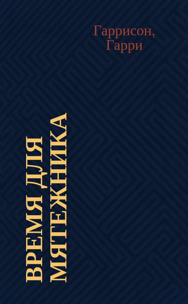 Время для мятежника; Рассказы: Фантаст. произведения: Пер. с англ. / Гарри Гаррисон