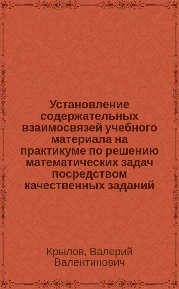 Установление содержательных взаимосвязей учебного материала на практикуме по решению математических задач посредством качественных заданий : Автореф. дис. на соиск. учен. степ. к.п.н. : Спец. 13.00.02