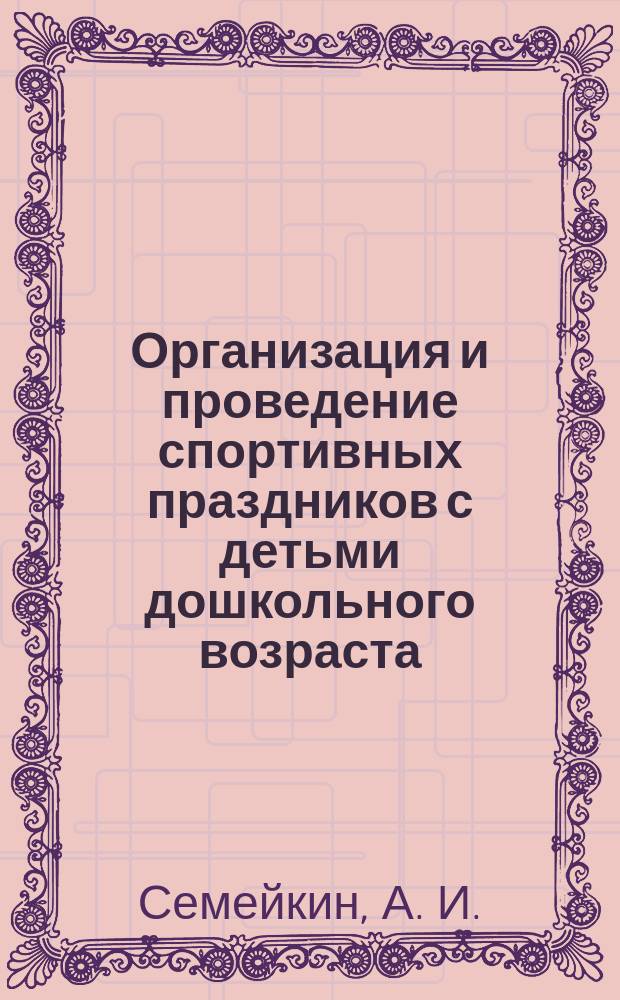 Организация и проведение спортивных праздников с детьми дошкольного возраста : Метод. рекомендации для воспитателей дет. садов, учащихся и студентов пед. и физкультур. учеб. заведений