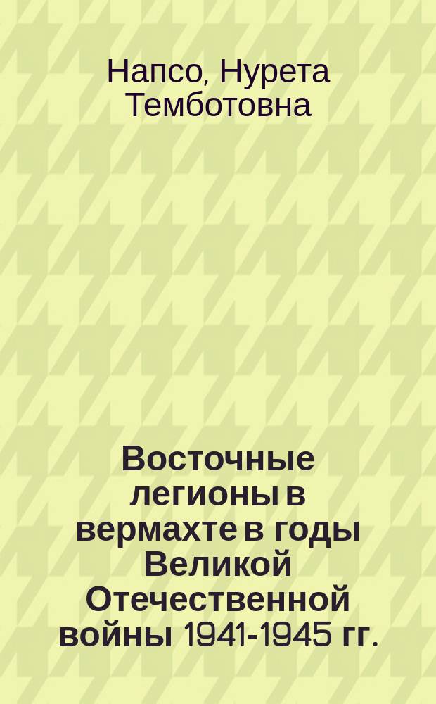 Восточные легионы в вермахте в годы Великой Отечественной войны 1941-1945 гг. : Автореф. дис. на соиск. учен. степ. к.ист.н. : Спец. 07.00.02