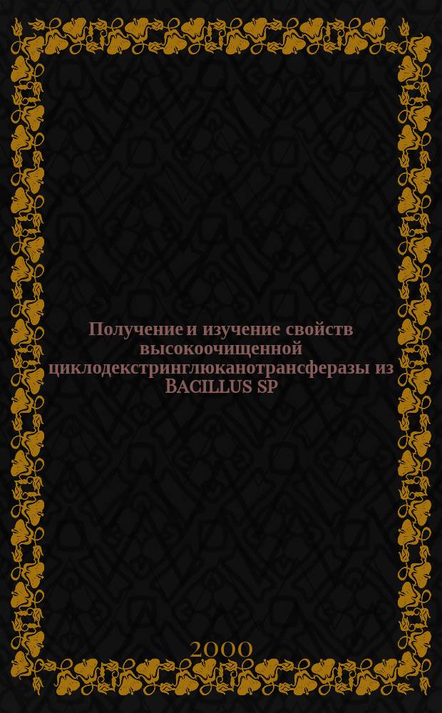 Получение и изучение свойств высокоочищенной циклодекстринглюканотрансферазы из Bacillus sp. 1070, модифицированных b-циклодекстринов и комплексов включения на их основе : Автореф. дис. на соиск. учен. степ. к.б.н. : Спец. 03.00.23