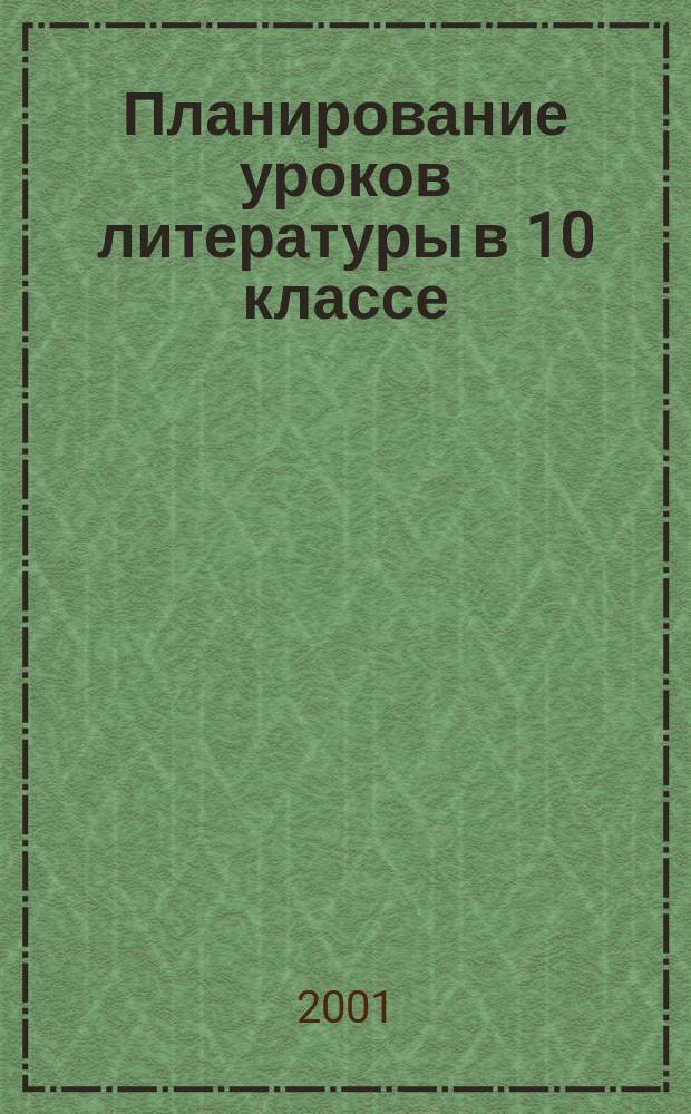 Планирование уроков литературы в 10 классе : Пособие для учителя