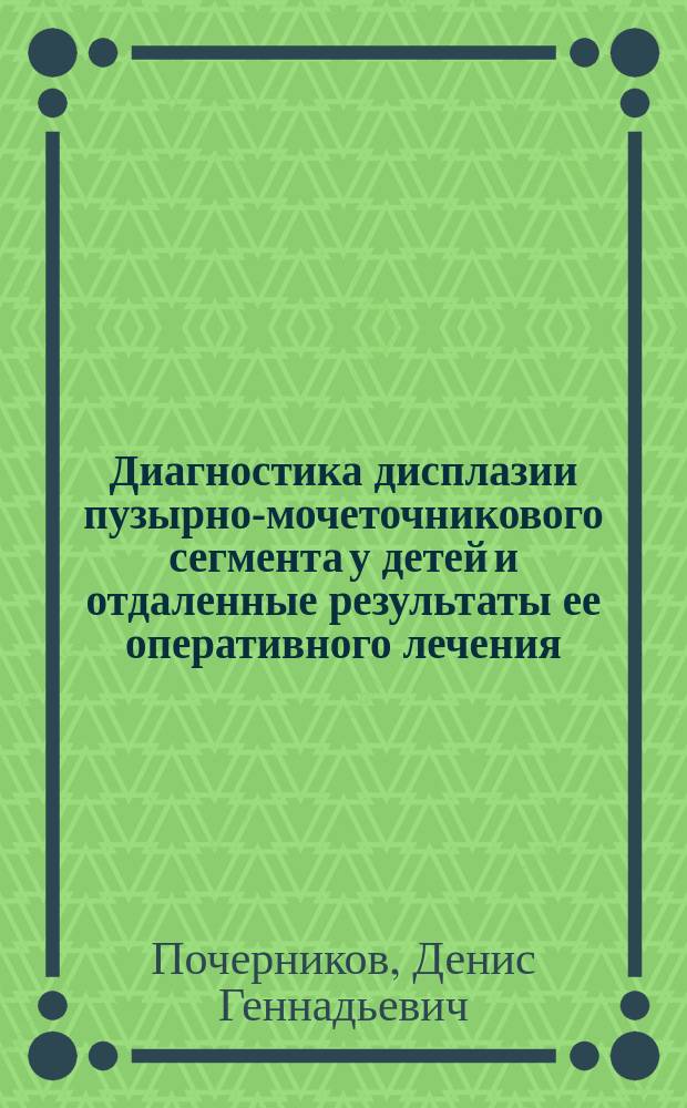 Диагностика дисплазии пузырно-мочеточникового сегмента у детей и отдаленные результаты ее оперативного лечения : Автореф. дис. на соиск. учен. степ. к.м.н. : Спец. 14.00.09 : Спец. 14.00.40