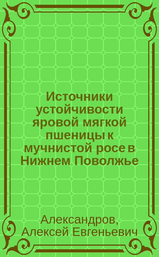 Источники устойчивости яровой мягкой пшеницы к мучнистой росе в Нижнем Поволжье : Автореф. дис. на соиск. учен. степ. к.с.-х.н. : Спец. 06.01.05
