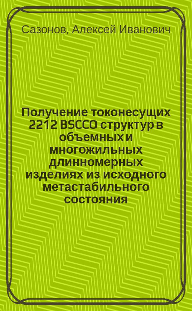 Получение токонесущих 2212 BSCCO структур в объемных и многожильных длинномерных изделиях из исходного метастабильного состояния : Автореф. дис. на соиск. учен. степ. к.т.н. : Спец. 01.04.07