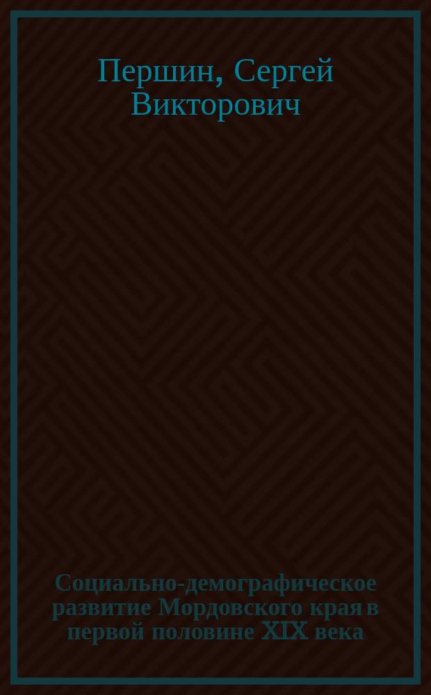 Социально-демографическое развитие Мордовского края в первой половине XIX века : Автореф. дис. на соиск. учен. степ. к.ист.н. : Спец. 07.00.02