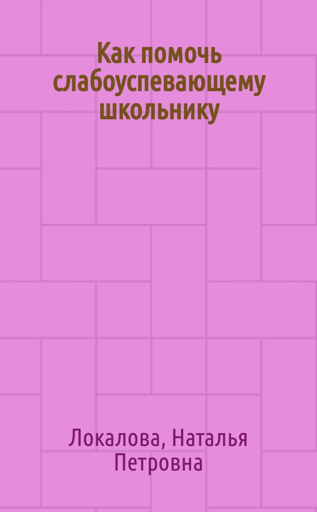 Как помочь слабоуспевающему школьнику : Психодиагност. табл.: причины и коррекция трудностей при обучении мл. школьников рус. яз., чтению и математике