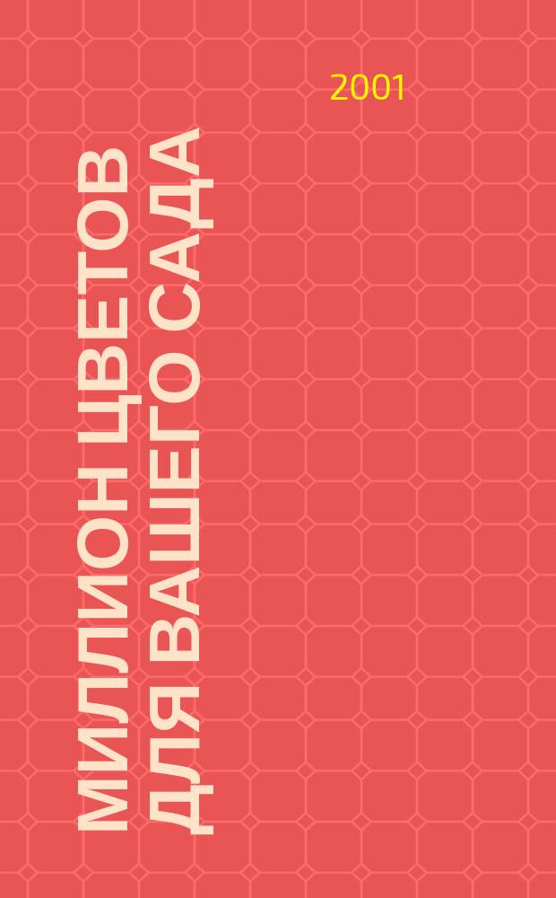 Миллион цветов для вашего сада : Практ. рук. по выращиванию однолет. и многолет. растений : Пер. с англ.