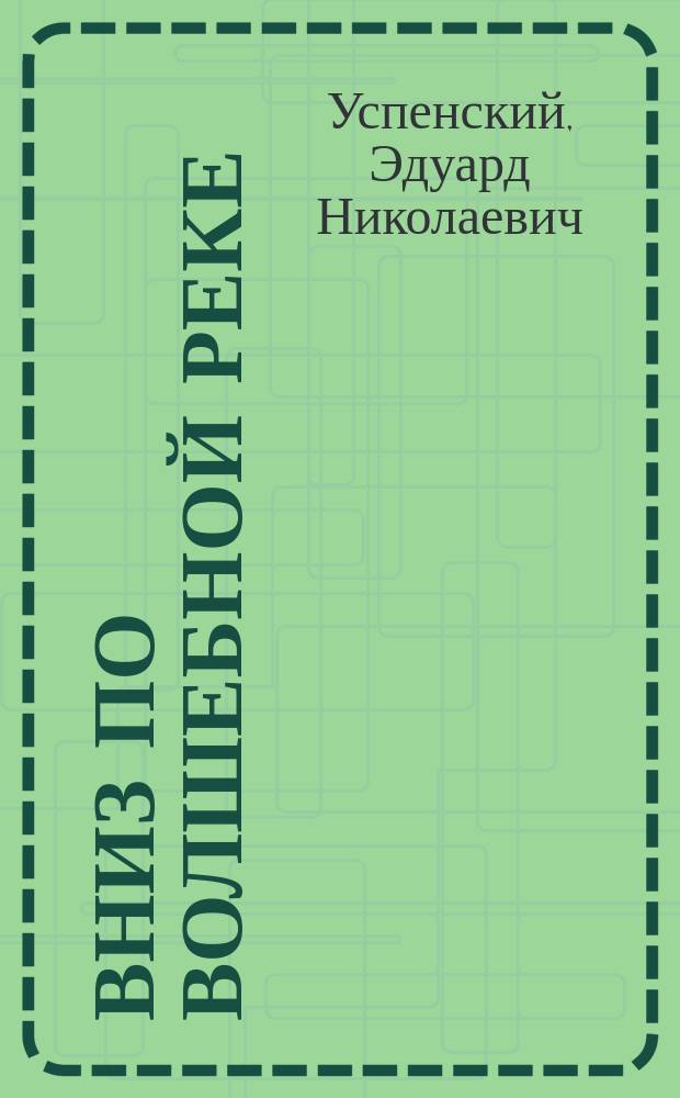 Вниз по волшебной реке : Повесть-сказка : Для ст. дошк. возраста
