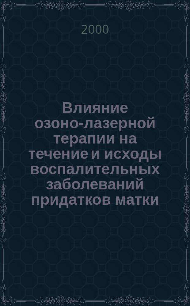 Влияние озоно-лазерной терапии на течение и исходы воспалительных заболеваний придатков матки : Автореф. дис. на соиск. учен. степ. к.м.н. : Спец. 14.00.01