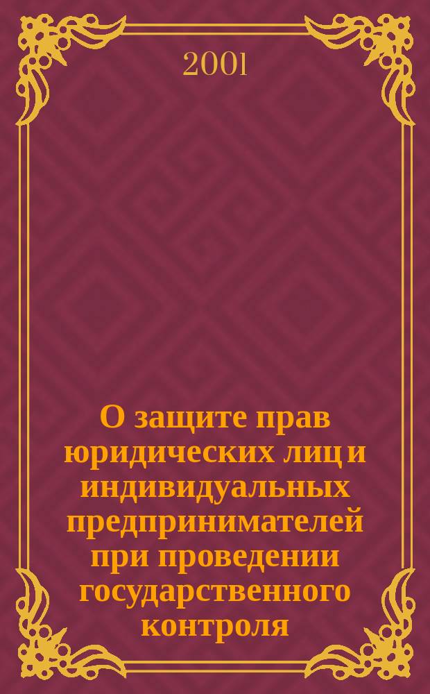 О защите прав юридических лиц и индивидуальных предпринимателей при проведении государственного контроля (надзора) : Федер. закон