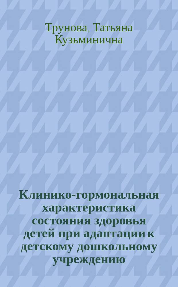 Клинико-гормональная характеристика состояния здоровья детей при адаптации к детскому дошкольному учреждению : Автореф. дис. на соиск. учен. степ. к.м.н. : Спец. 14.00.09