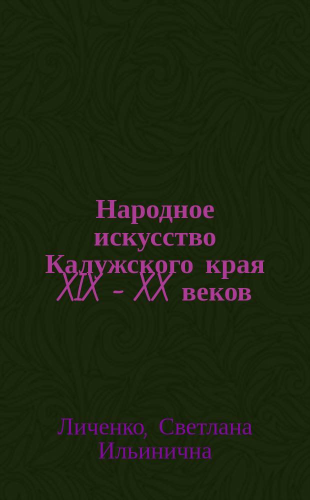 Народное искусство Калужского края XIX - XX веков : Архитектур. деревян. резьба. Вышивка. Кружево. Игрушка : Очерки