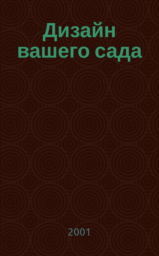 Дизайн вашего сада : Ориг. идеи по оформлению сада