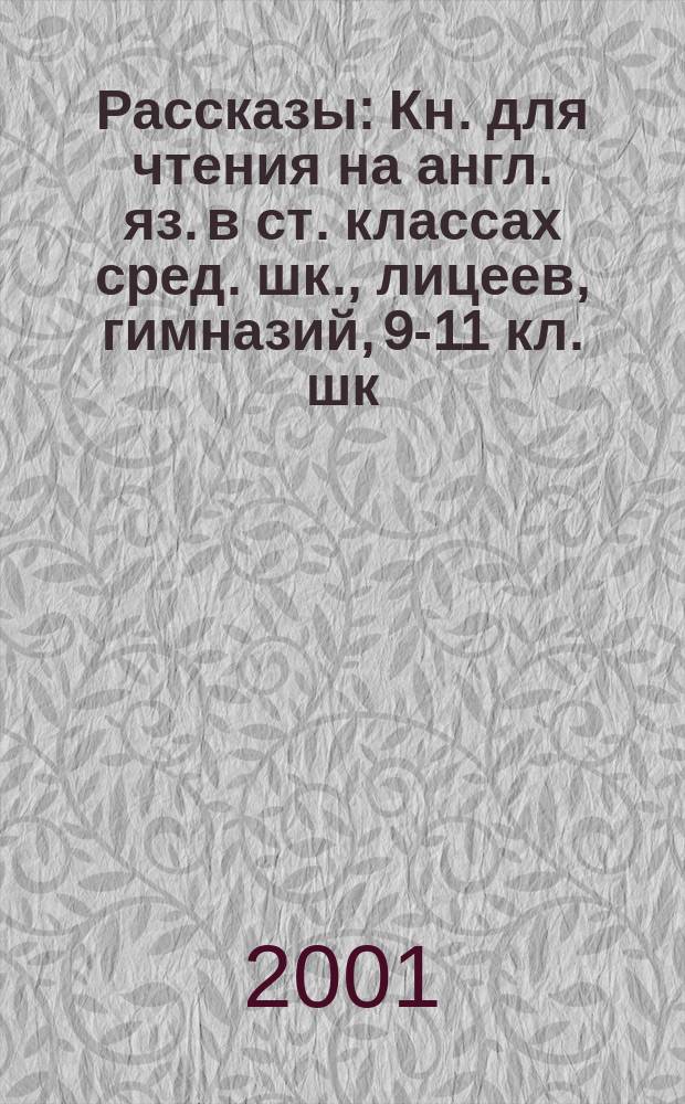 Рассказы : Кн. для чтения на англ. яз. в ст. классах сред. шк., лицеев, гимназий, 9-11 кл. шк. с углубл. изуч. англ. яз., лицеях, гимназиях, на 2-3 курсах неяз. вузов