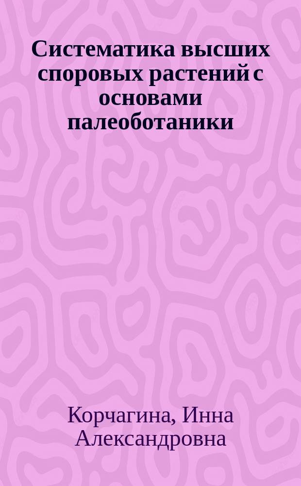 Систематика высших споровых растений с основами палеоботаники : Учеб. для студентов вузов, обучающихся по спец. "Ботаника"