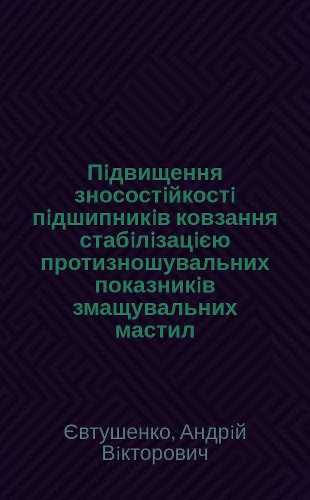 Пiдвищення зносостiйкостi пiдшипникiв ковзання стабiлiзацiєю протизношувальних показникiв змащувальних мастил : Автореф. дис. на здоб. наук. ступ. к.т.н. : Спец. 05.02.02