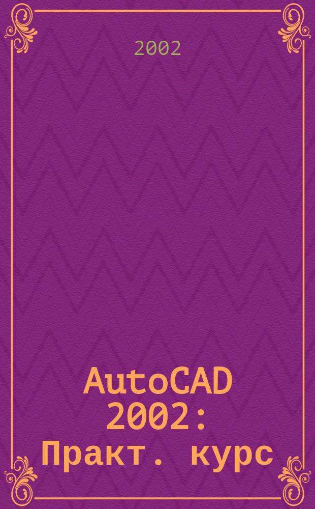 AutoCAD 2002 : Практ. курс