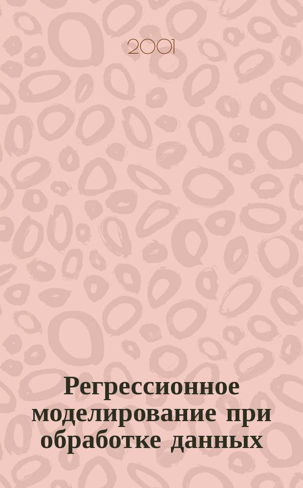 Регрессионное моделирование при обработке данных : Учеб. пособие для вузов по специальности "Прикладная математика"