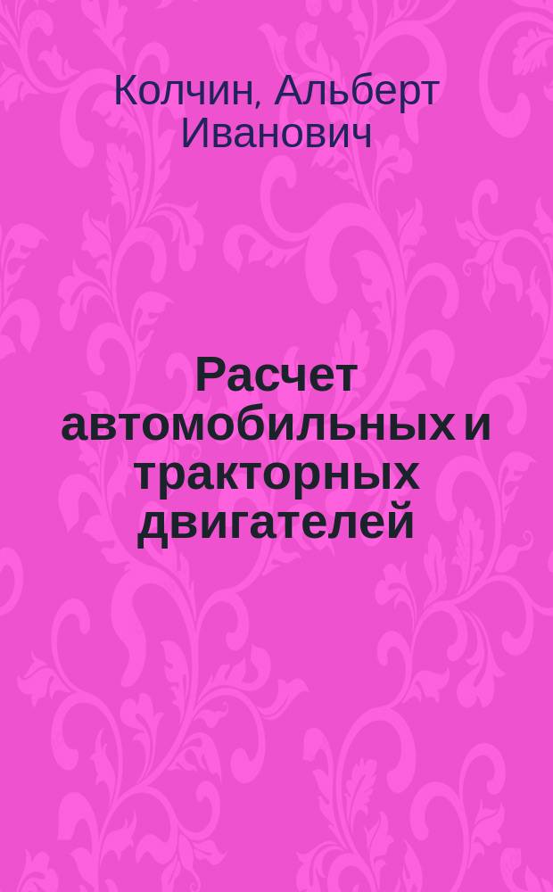 Расчет автомобильных и тракторных двигателей : Учеб. пособие для студентов вузов, обучающихся по спец. "Автомобиле- и тракторостроение" направления подгот. дипломир. специалистов "Трансп. машины и трансп.-технол. комплексы" и спец. "Автомобили и автомоб. хоз-во", "Эксплуатация и обслуживание трансп. и технол. машин и оборудования (по отраслям) направления подгот. дипломир. специалистов "Эксплуатация наземн. транспорта"