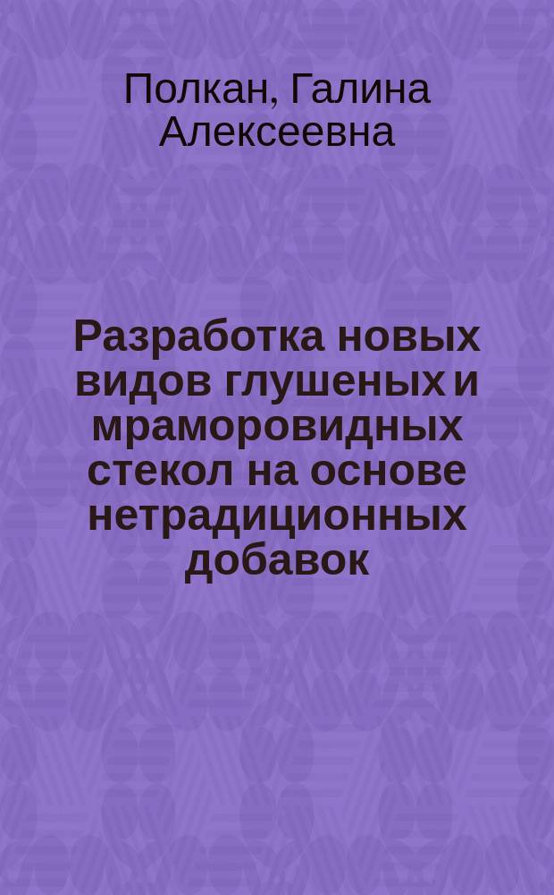 Разработка новых видов глушеных и мраморовидных стекол на основе нетрадиционных добавок : Автореф. дис. на соиск. учен. степ. к.т.н. : Спец. 05.23.05