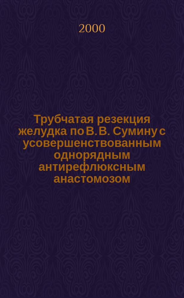 Трубчатая резекция желудка по В. В. Сумину с усовершенствованным однорядным антирефлюксным анастомозом : Автореф. дис. на соиск. учен. степ. к.м.н. : Спец. 14.00.27