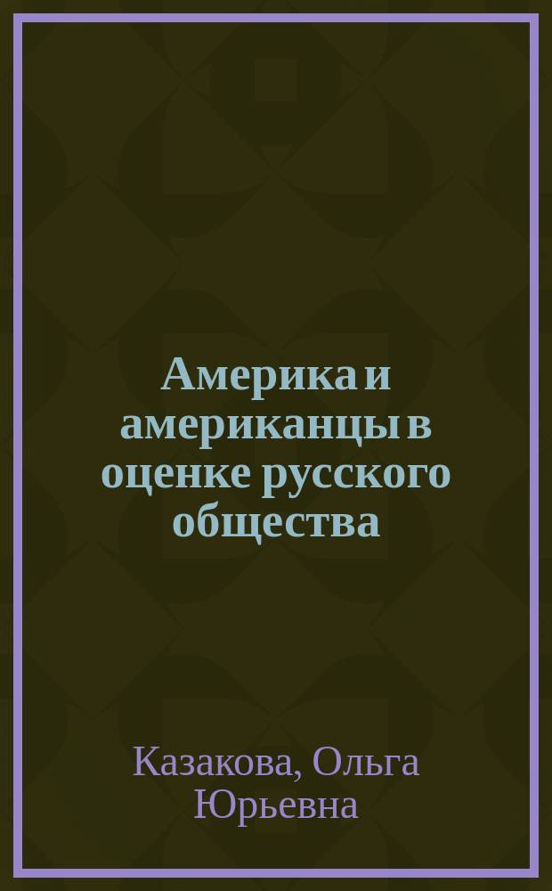 Америка и американцы в оценке русского общества (конец 1850-х-1867 г.) : социокультурные аспекты восприятия : Автореф. дис. на соиск. учен. степ. к.ист.н. : Спец. 07.00.02