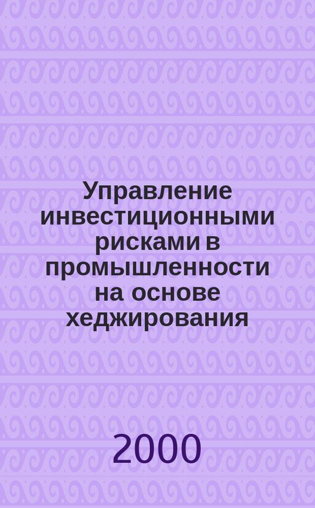 Управление инвестиционными рисками в промышленности на основе хеджирования : Автореф. дис. на соиск. учен. степ. к.э.н. : Спед. 08.00.05