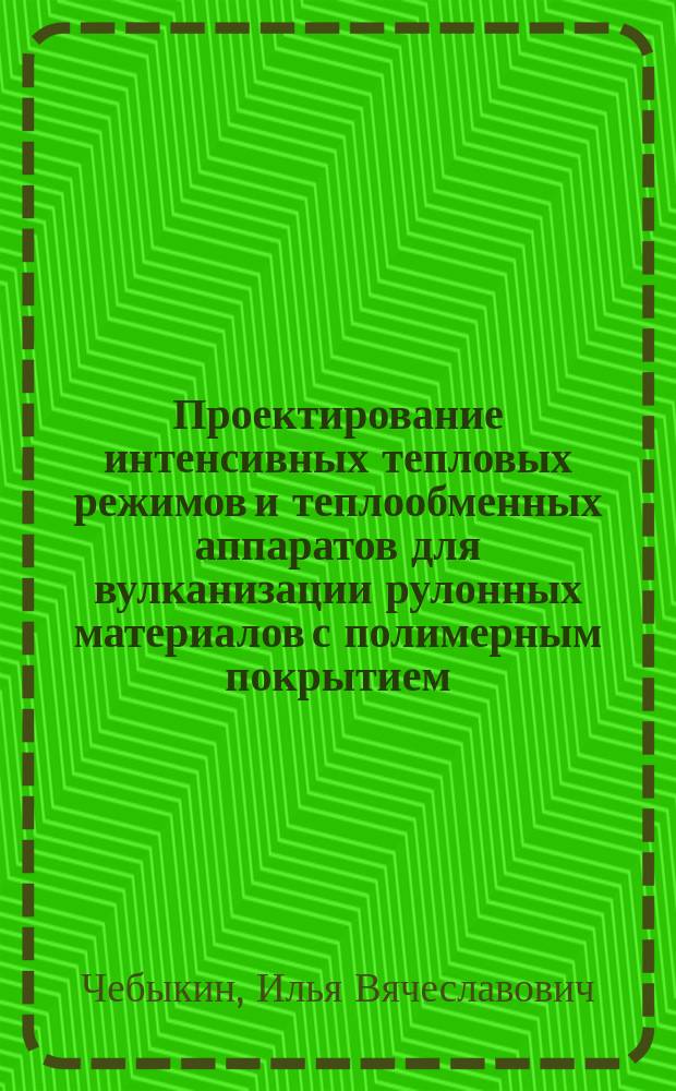 Проектирование интенсивных тепловых режимов и теплообменных аппаратов для вулканизации рулонных материалов с полимерным покрытием : Автореф. дис. на соиск. учен. степ. к.т.н. : Спец. 05.14.04