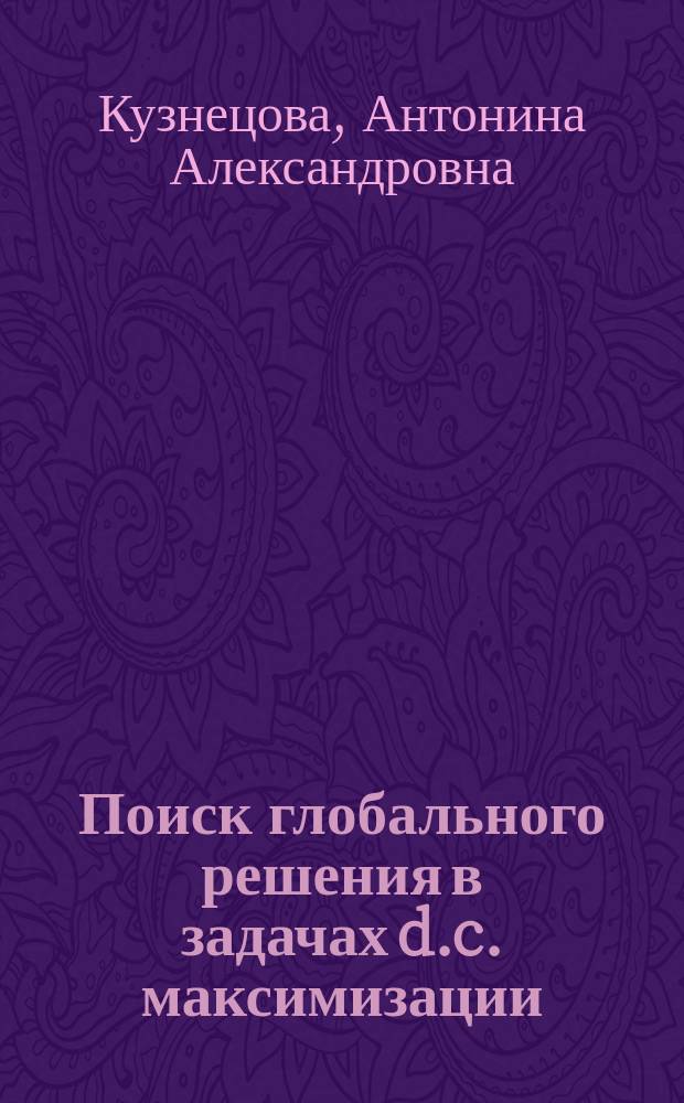 Поиск глобального решения в задачах d.c. максимизации : Автореф. дис. на соиск. учен. степ. к.ф.-м.н. : Спец. 01.01.09