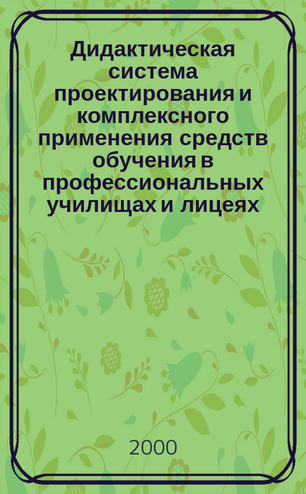 Дидактическая система проектирования и комплексного применения средств обучения в профессиональных училищах и лицеях : Автореф. дис. на соиск. учен. степ. д.п.н. : Спец. 13.00.08