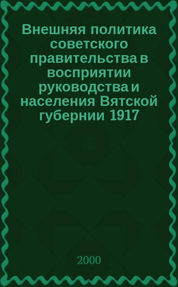 Внешняя политика советского правительства в восприятии руководства и населения Вятской губернии 1917 - 1925 гг. : Автореф. дис. на соиск. учен. степ. к.ист.н. : Спец. 07.00.02