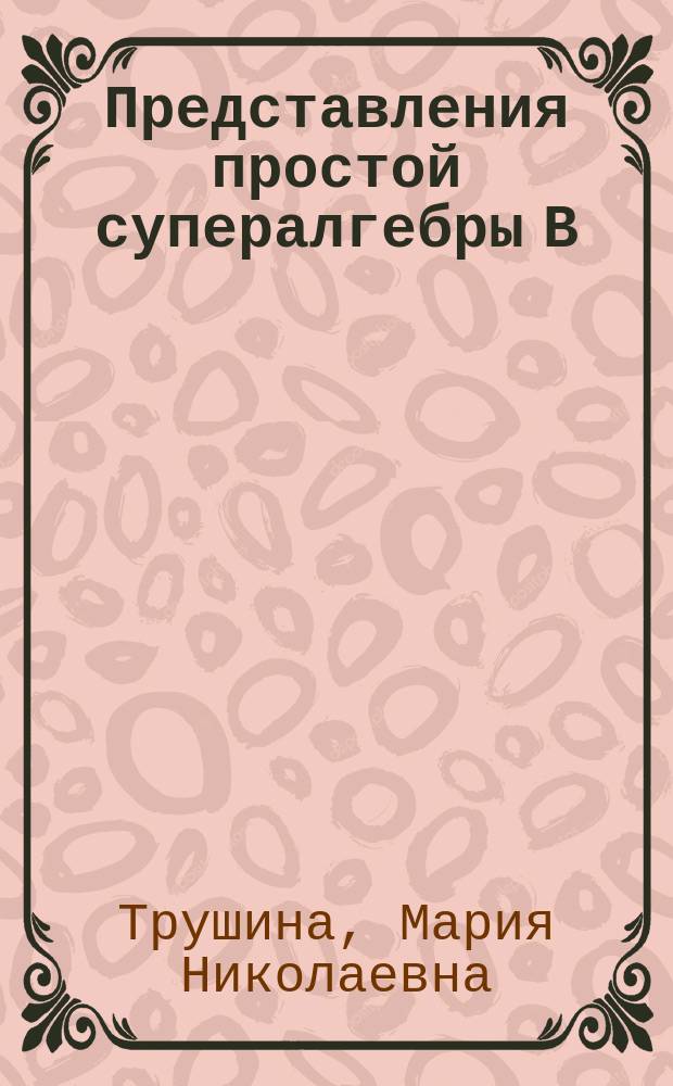 Представления простой супералгебры В(1,2) : Автореф. дис. на соиск. учен. степ. к.ф.-м.н. : Спец. 01.01.06