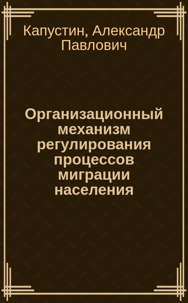 Организационный механизм регулирования процессов миграции населения : Автореф. дис. на соиск. учен. степ. к.э.н. : Спец. 08.00.05