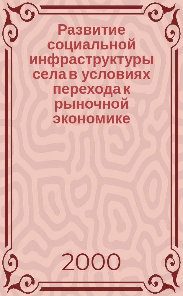 Развитие социальной инфраструктуры села в условиях перехода к рыночной экономике : Автореф. дис. на соиск. учен. степ. д.э.н. : Спец. 08.00.05