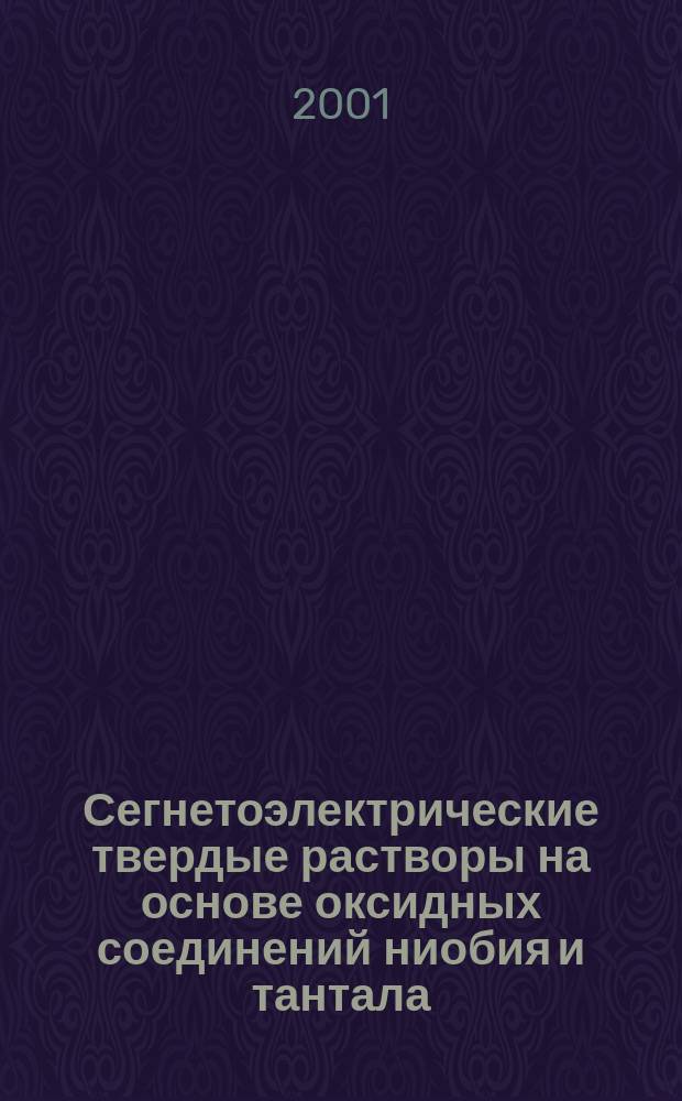 Сегнетоэлектрические твердые растворы на основе оксидных соединений ниобия и тантала : Синтез, исслед. структур. упорядочения и физ. характеристик